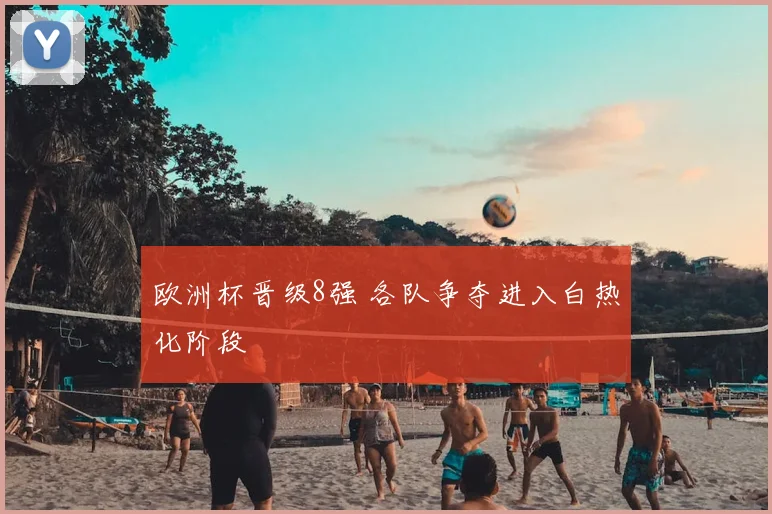 欧洲杯晋级8强 各队争夺进入白热化阶段