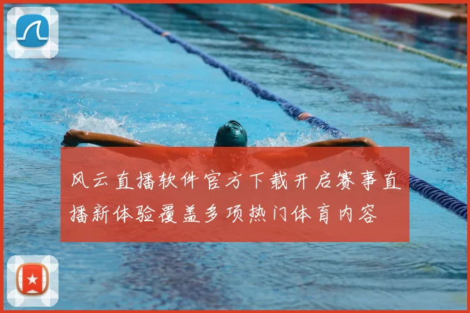 风云直播软件官方下载开启赛事直播新体验覆盖多项热门体育内容