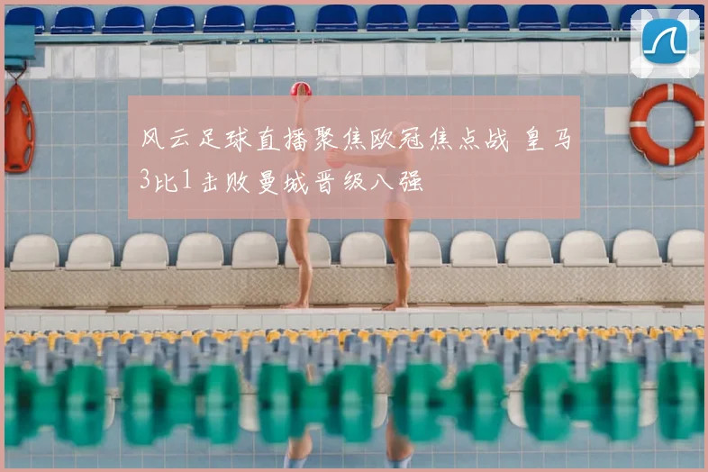 风云足球直播聚焦欧冠焦点战 皇马3比1击败曼城晋级八强