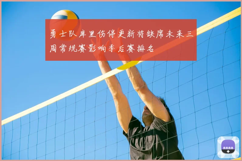 勇士队库里伤停更新将缺席未来三周常规赛影响季后赛排名