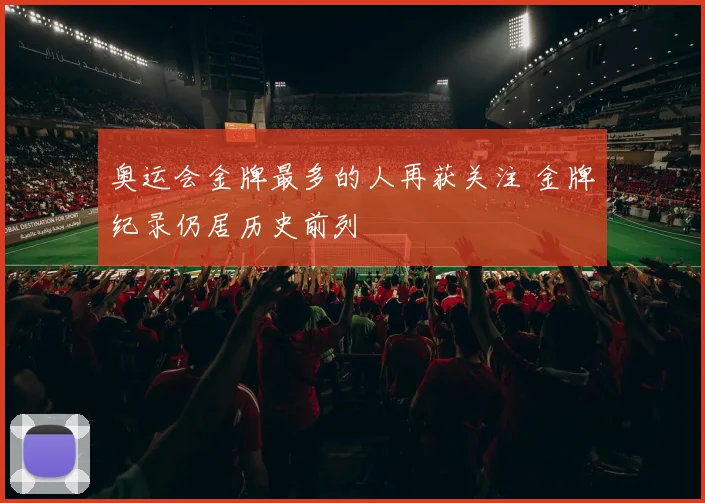 奥运会金牌最多的人再获关注 金牌纪录仍居历史前列