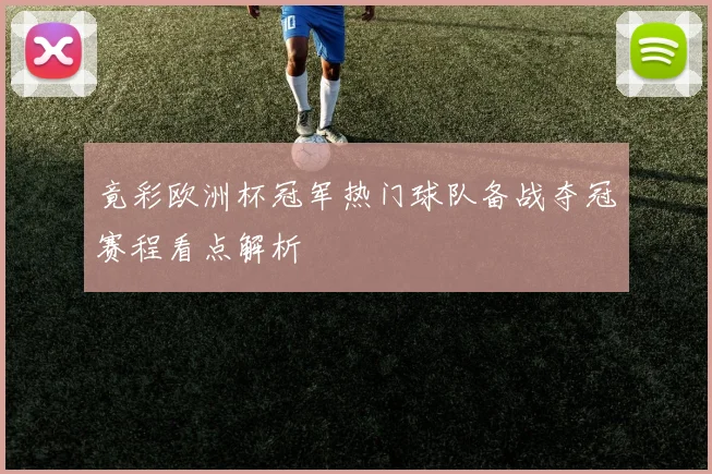 竟彩欧洲杯冠军热门球队备战夺冠赛程看点解析