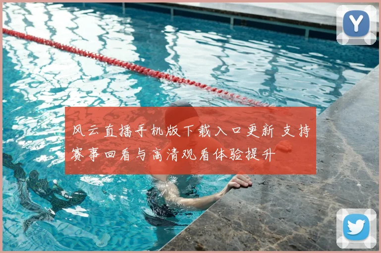 风云直播手机版下载入口更新 支持赛事回看与高清观看体验提升