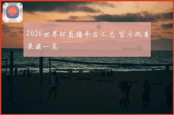 2026世界杯直播平台汇总 官方观看渠道一览