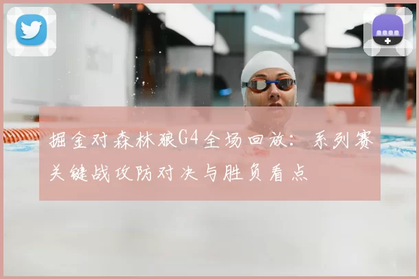 掘金对森林狼G4全场回放:系列赛关键战攻防对决与胜负看点