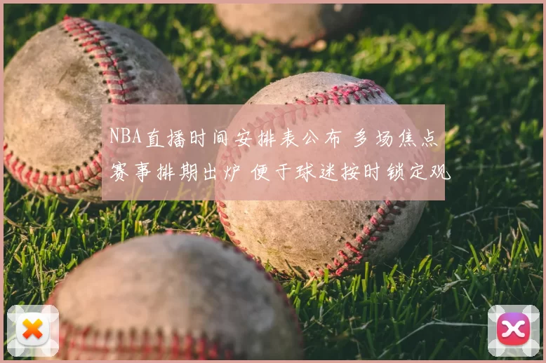 NBA直播时间安排表公布 多场焦点赛事排期出炉 便于球迷按时锁定观赛