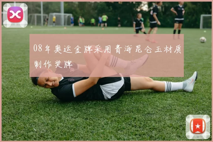 08年奥运金牌采用青海昆仑玉材质制作奖牌