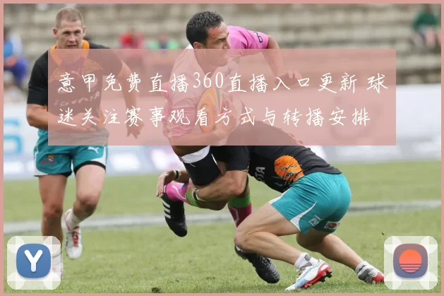 意甲免费直播360直播入口更新 球迷关注赛事观看方式与转播安排