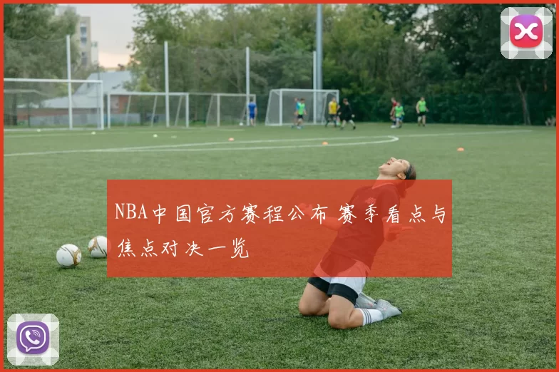 NBA中国官方赛程公布 赛季看点与焦点对决一览