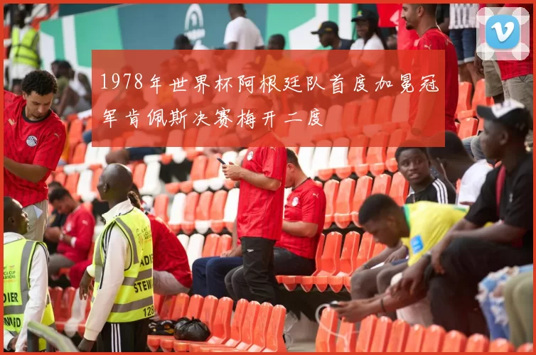 1978年世界杯阿根廷队首度加冕冠军肯佩斯决赛梅开二度