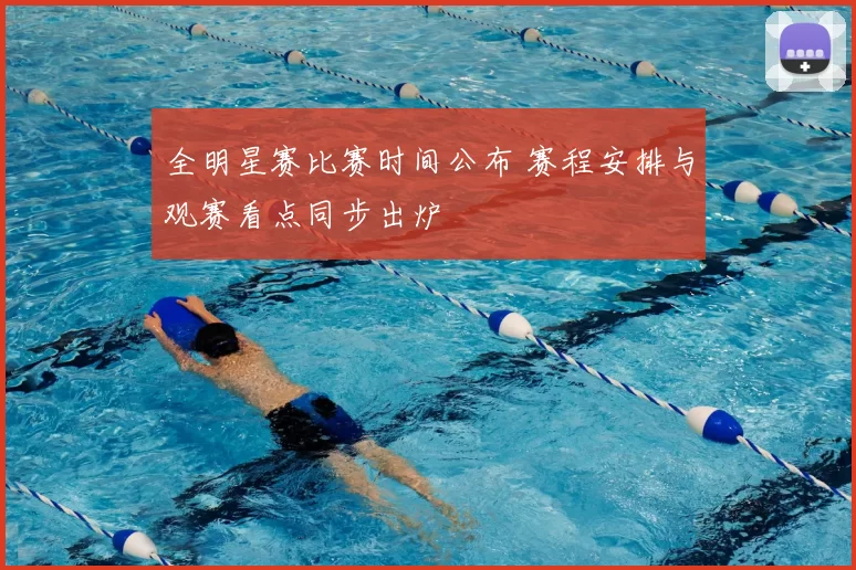 全明星赛比赛时间公布 赛程安排与观赛看点同步出炉