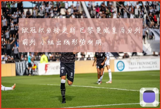 欧冠积分榜更新 巴黎曼城皇马分列前列 小组出线形势渐明