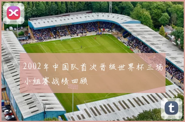 2002年中国队首次晋级世界杯三场小组赛战绩回顾