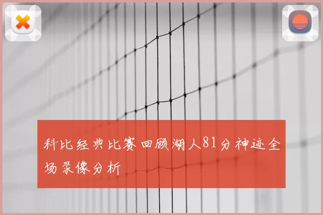科比经典比赛回顾湖人81分神迹全场录像分析