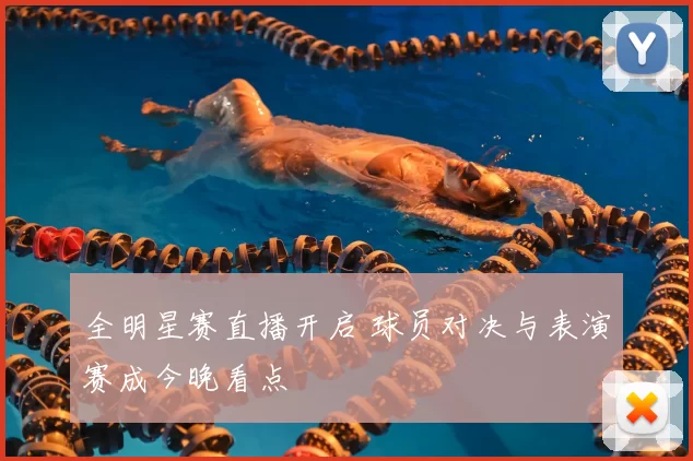 全明星赛直播开启 球员对决与表演赛成今晚看点