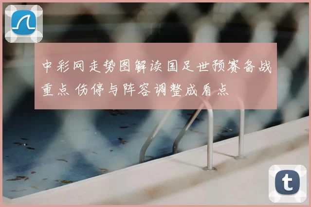 中彩网走势图解读国足世预赛备战重点 伤停与阵容调整成看点
