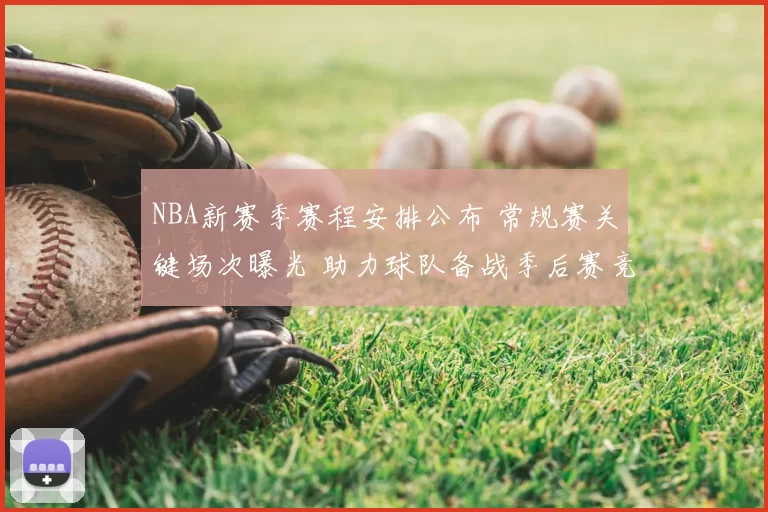 NBA新赛季赛程安排公布 常规赛关键场次曝光 助力球队备战季后赛竞争