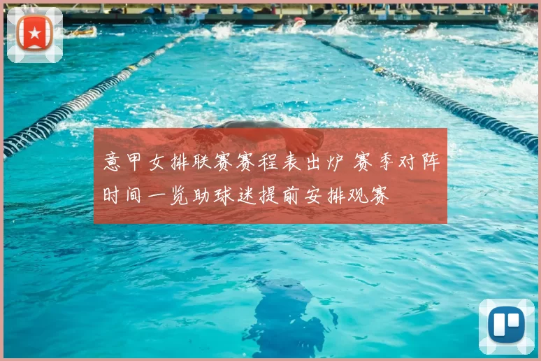 意甲女排联赛赛程表出炉 赛季对阵时间一览助球迷提前安排观赛