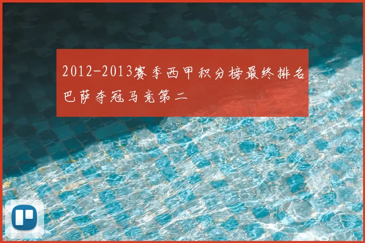 2012-2013赛季西甲积分榜最终排名巴萨夺冠马竞第二
