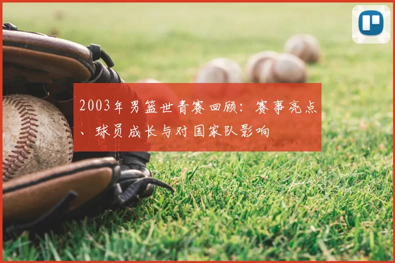 2003年男篮世青赛回顾:赛事亮点、球员成长与对国家队影响