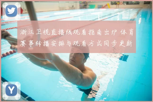 浙江卫视直播线观看指南出炉 体育赛事转播安排与观看方式同步更新