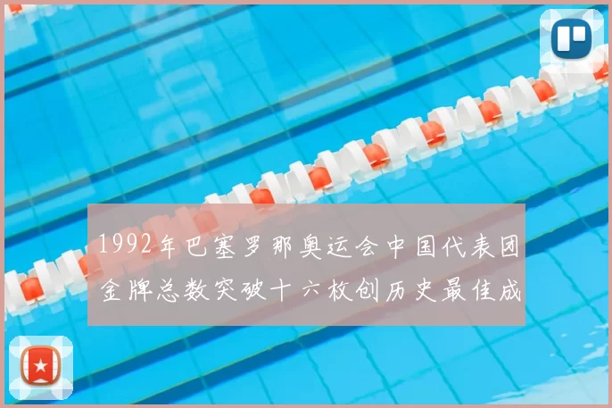 1992年巴塞罗那奥运会中国代表团金牌总数突破十六枚创历史最佳成绩