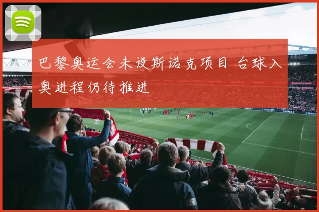 巴黎奥运会未设斯诺克项目 台球入奥进程仍待推进