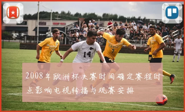 2008年欧洲杯决赛时间确定赛程时点影响电视转播与观赛安排