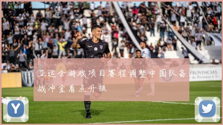 亚运会游戏项目赛程调整中国队备战冲金看点升级