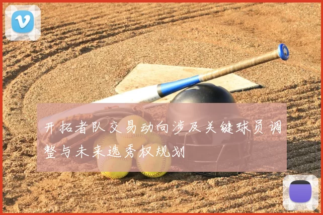 开拓者队交易动向涉及关键球员调整与未来选秀权规划