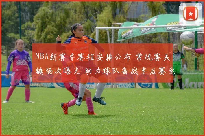 NBA新赛季赛程安排公布 常规赛关键场次曝光 助力球队备战季后赛竞争