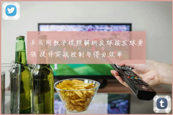 乒乓网教学视频解析发球接发球要领 提升实战控制与得分效率