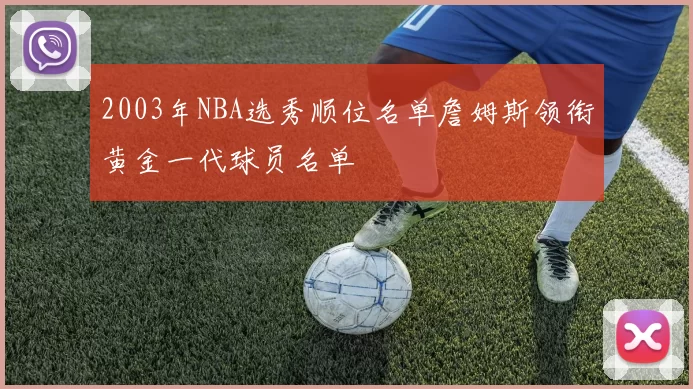 2003年NBA选秀顺位名单詹姆斯领衔黄金一代球员名单