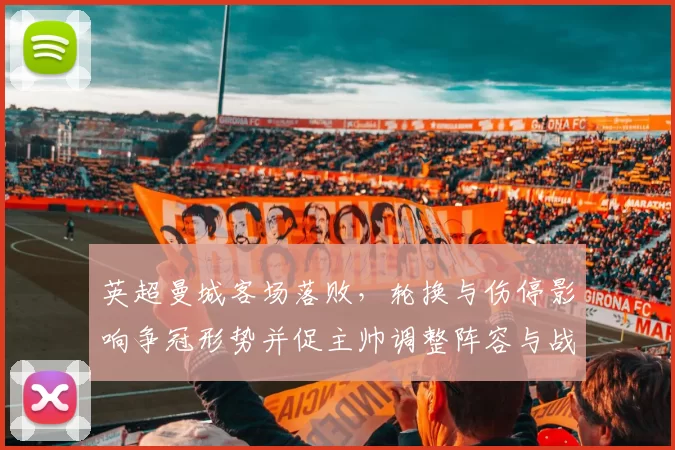 英超曼城客场落败，轮换与伤停影响争冠形势并促主帅调整阵容与战术