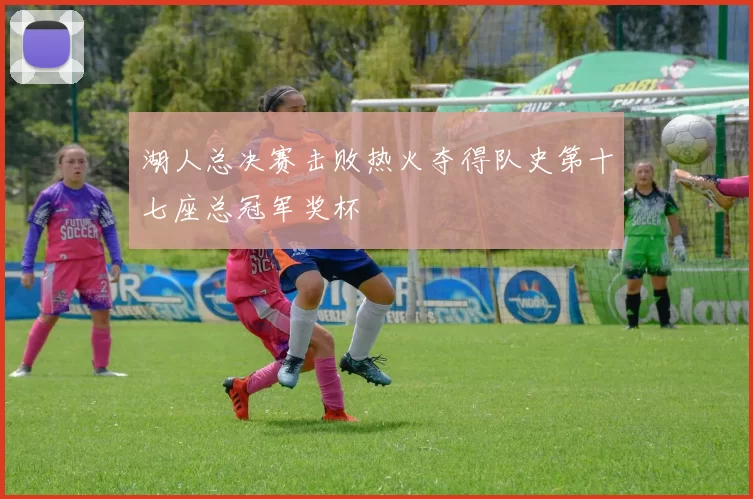 湖人总决赛击败热火夺得队史第十七座总冠军奖杯