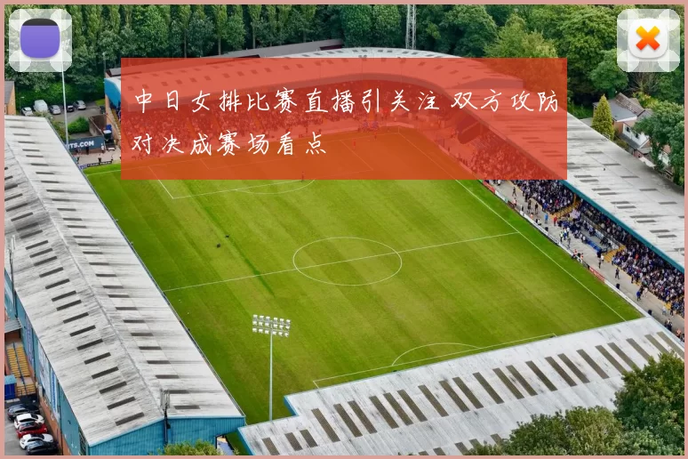 中日女排比赛直播引关注 双方攻防对决成赛场看点