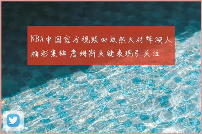 NBA中国官方视频回放热火对阵湖人精彩集锦 詹姆斯关键表现引关注