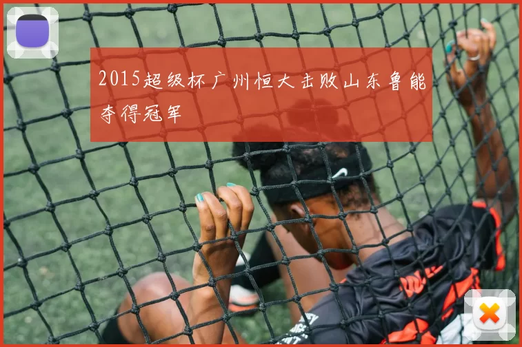 2015超级杯广州恒大击败山东鲁能夺得冠军
