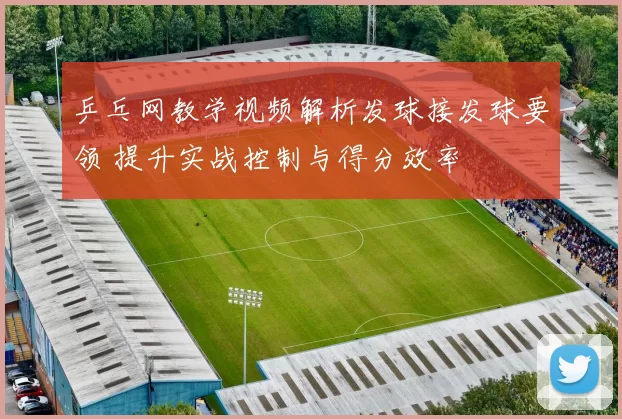 乒乓网教学视频解析发球接发球要领 提升实战控制与得分效率