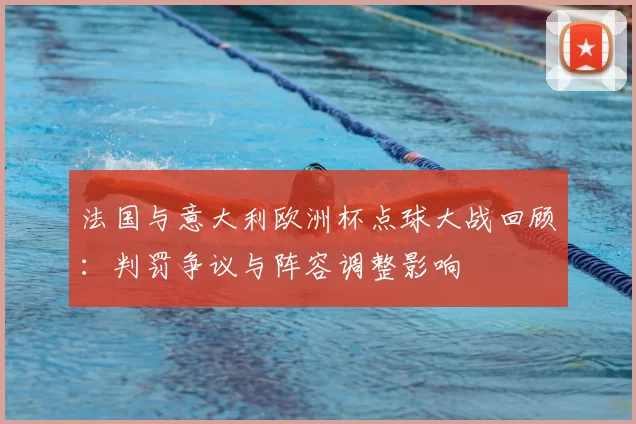 法国与意大利欧洲杯点球大战回顾：判罚争议与阵容调整影响