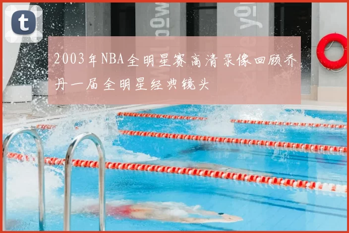 2003年NBA全明星赛高清录像回顾乔丹一届全明星经典镜头